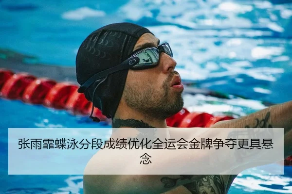张雨霏蝶泳分段成绩优化全运会金牌争夺更具悬念