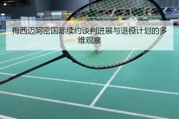 梅西迈阿密国际续约谈判进展与退役计划的多维观察